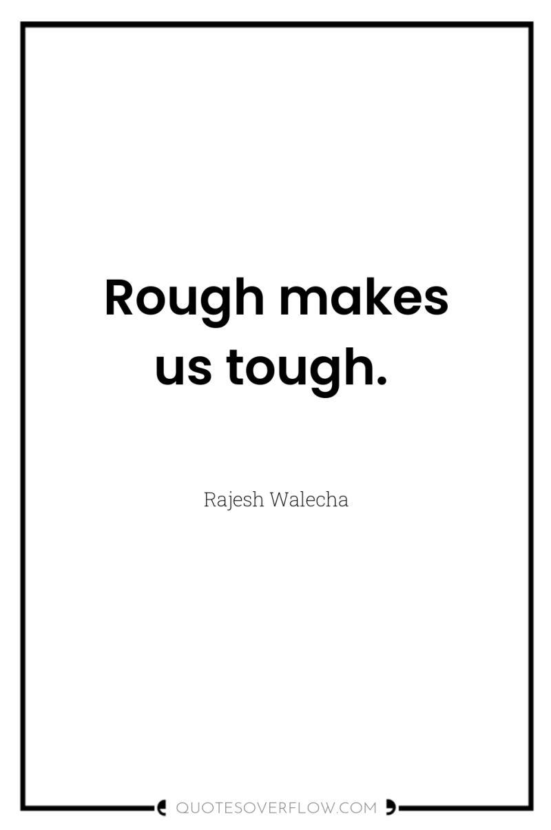 Rough makes us tough. 