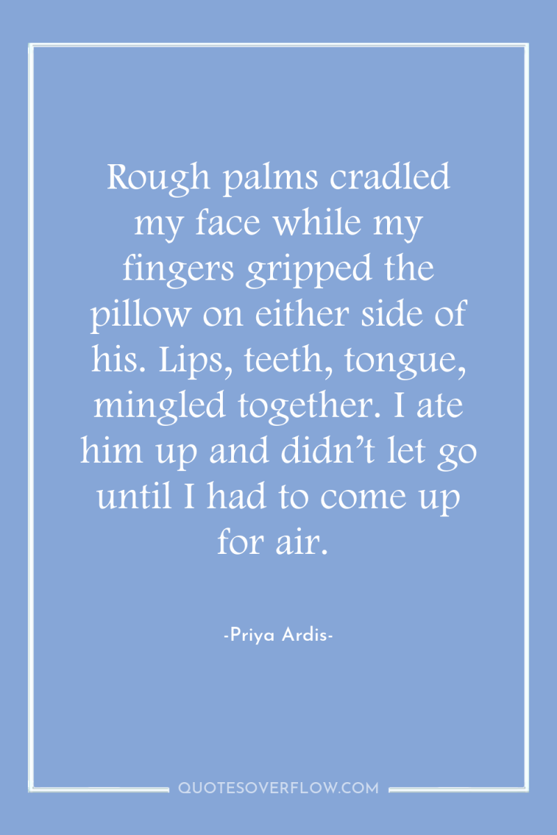 Rough palms cradled my face while my fingers gripped the...