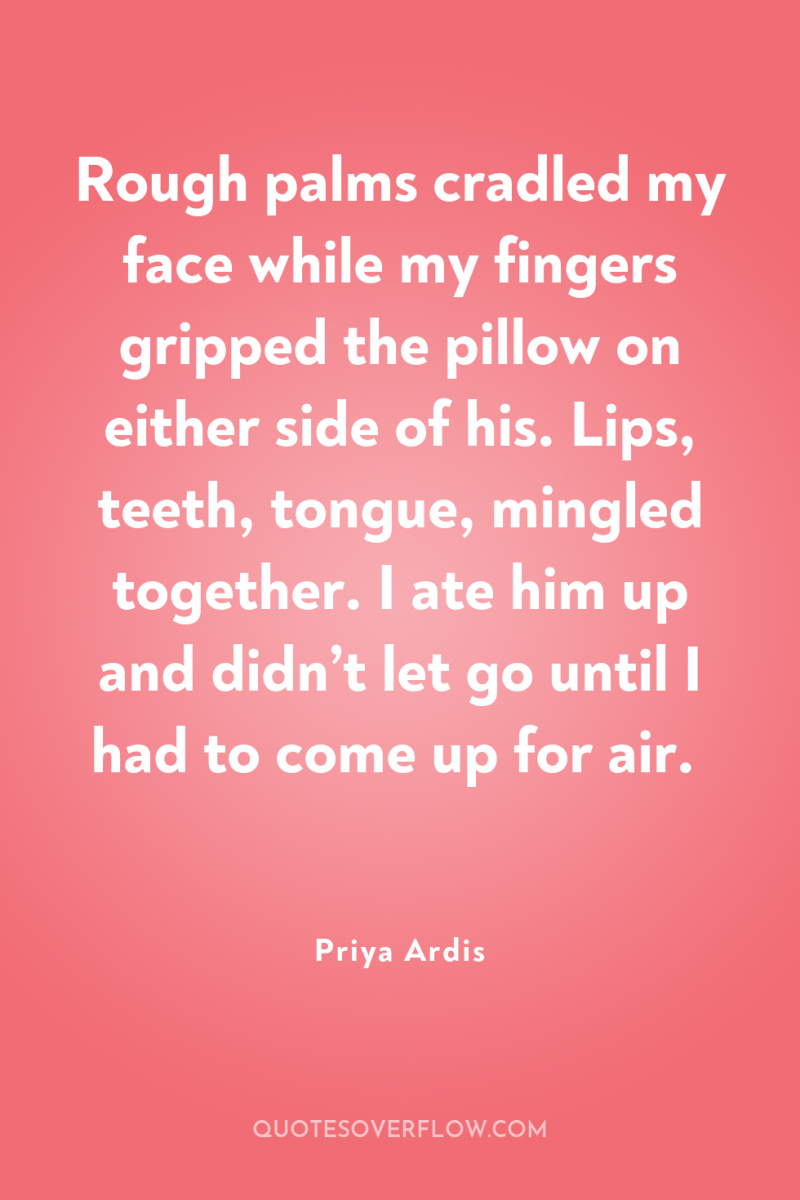 Rough palms cradled my face while my fingers gripped the...