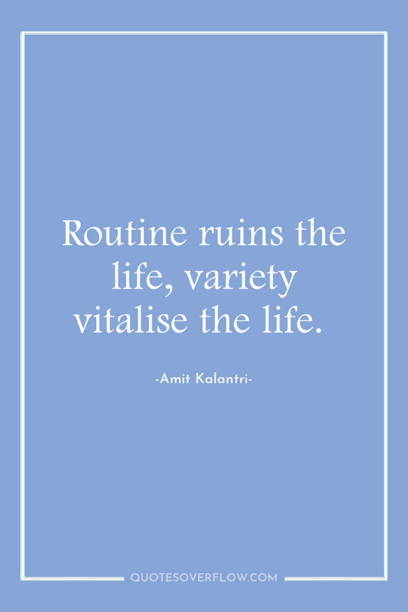 Routine ruins the life, variety vitalise the life. 
