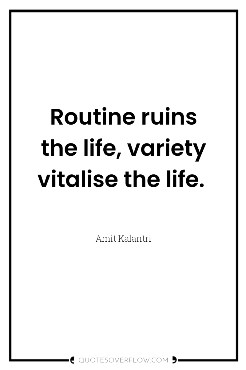 Routine ruins the life, variety vitalise the life. 