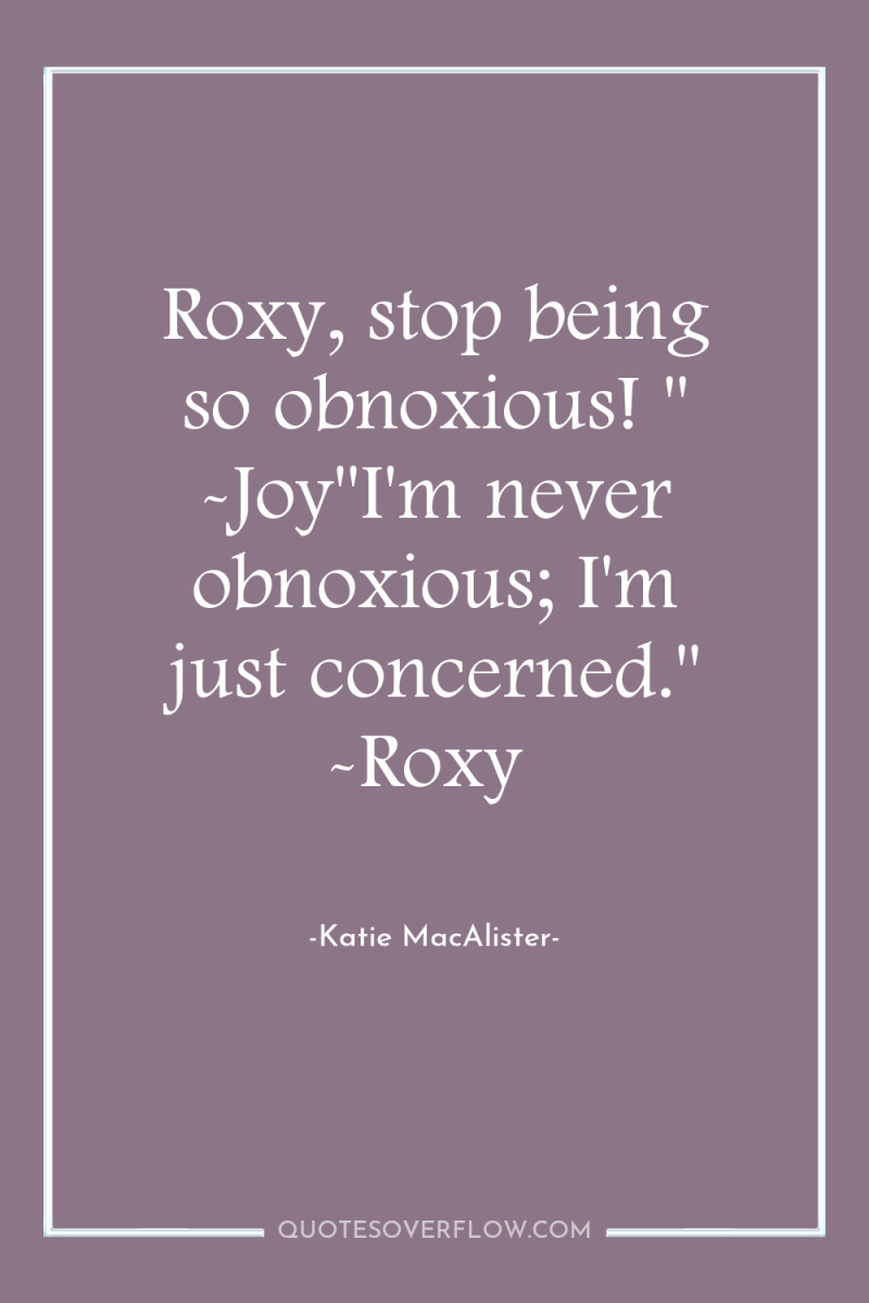 Roxy, stop being so obnoxious! 