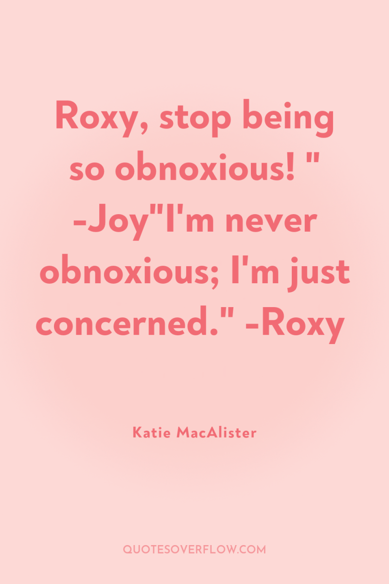 Roxy, stop being so obnoxious! 