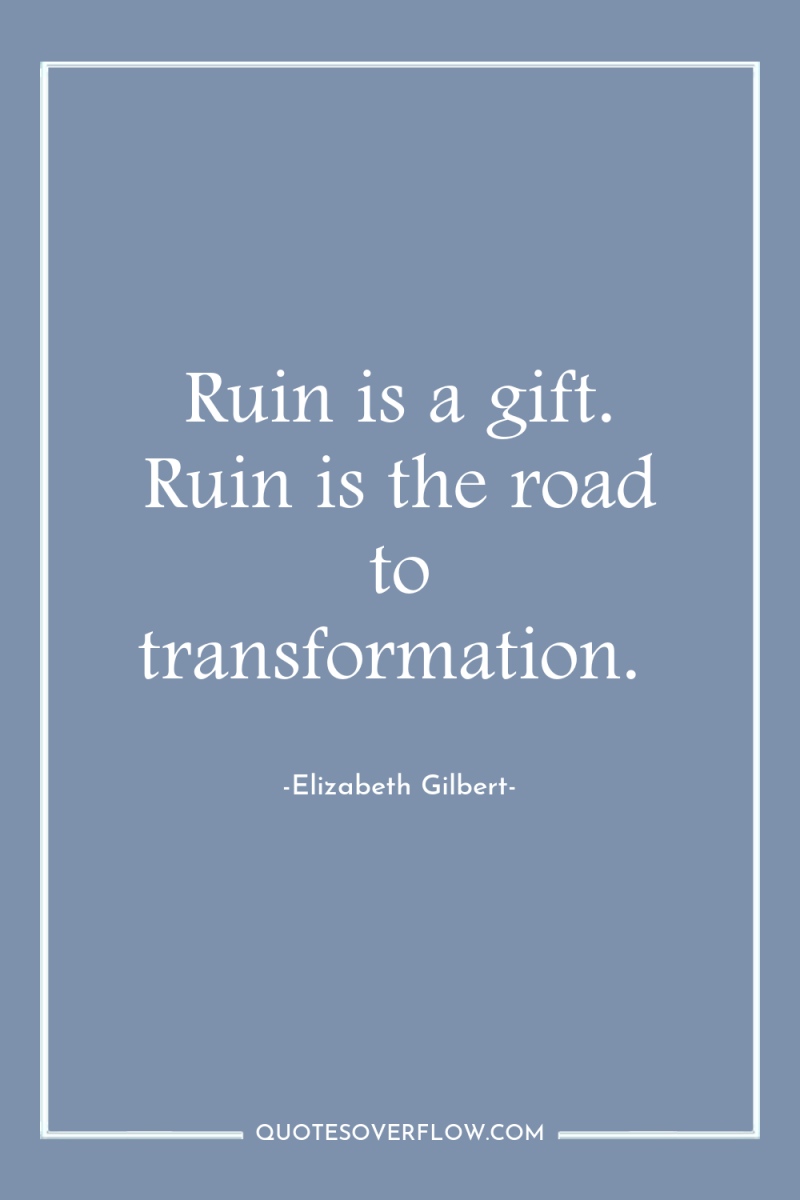 Ruin is a gift. Ruin is the road to transformation. 