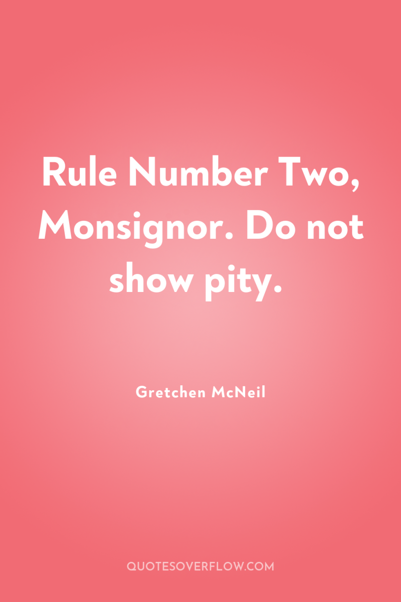 Rule Number Two, Monsignor. Do not show pity. 