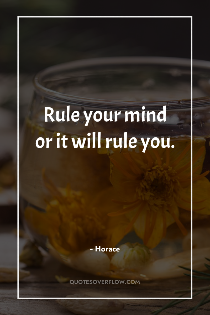 Rule your mind or it will rule you. 