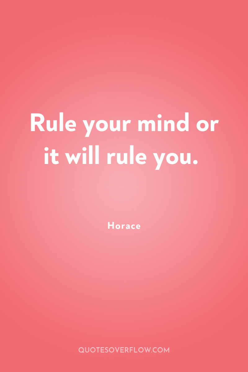 Rule your mind or it will rule you. 