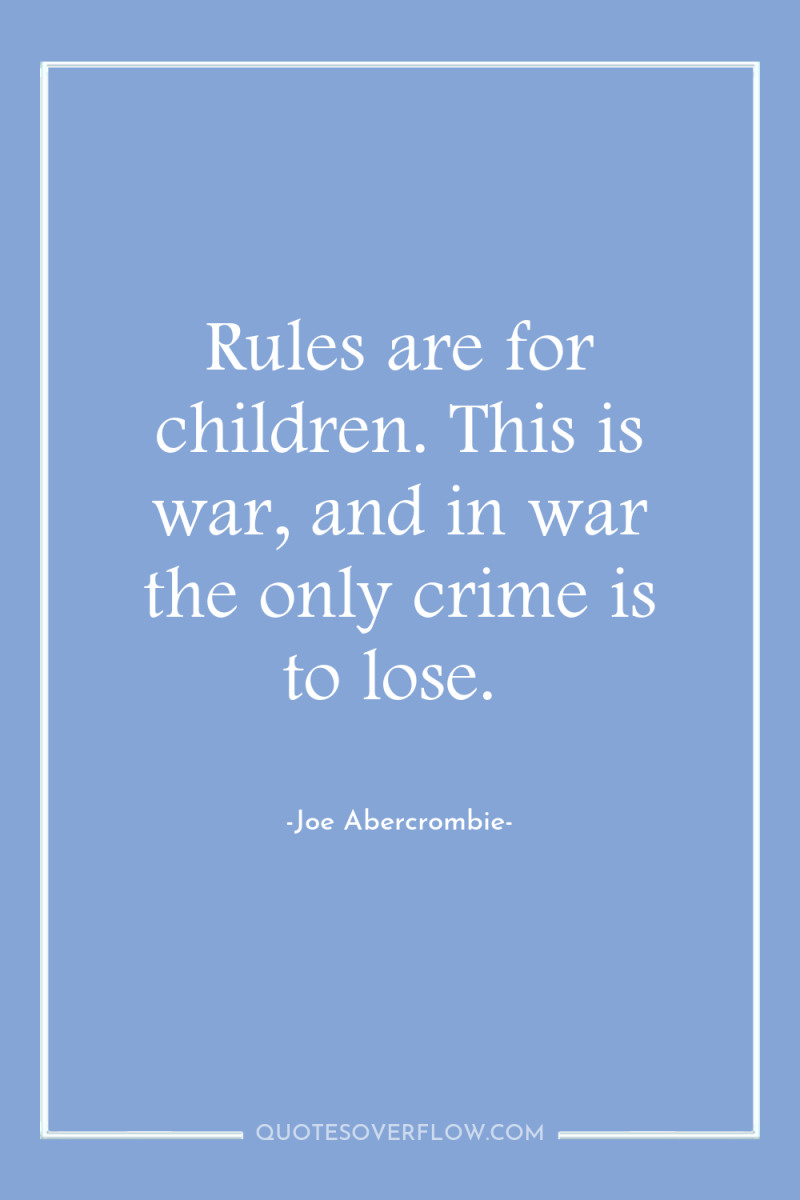 Rules are for children. This is war, and in war...