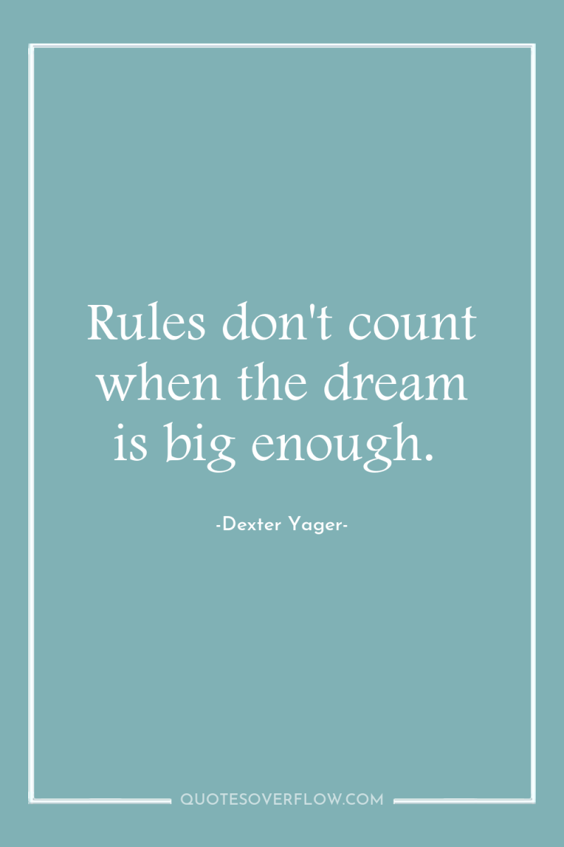Rules don't count when the dream is big enough. 