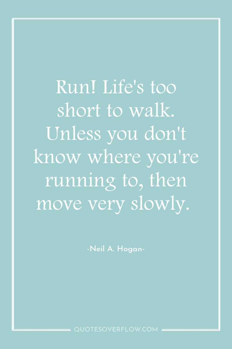 Run! Life's too short to walk. Unless you don't know...
