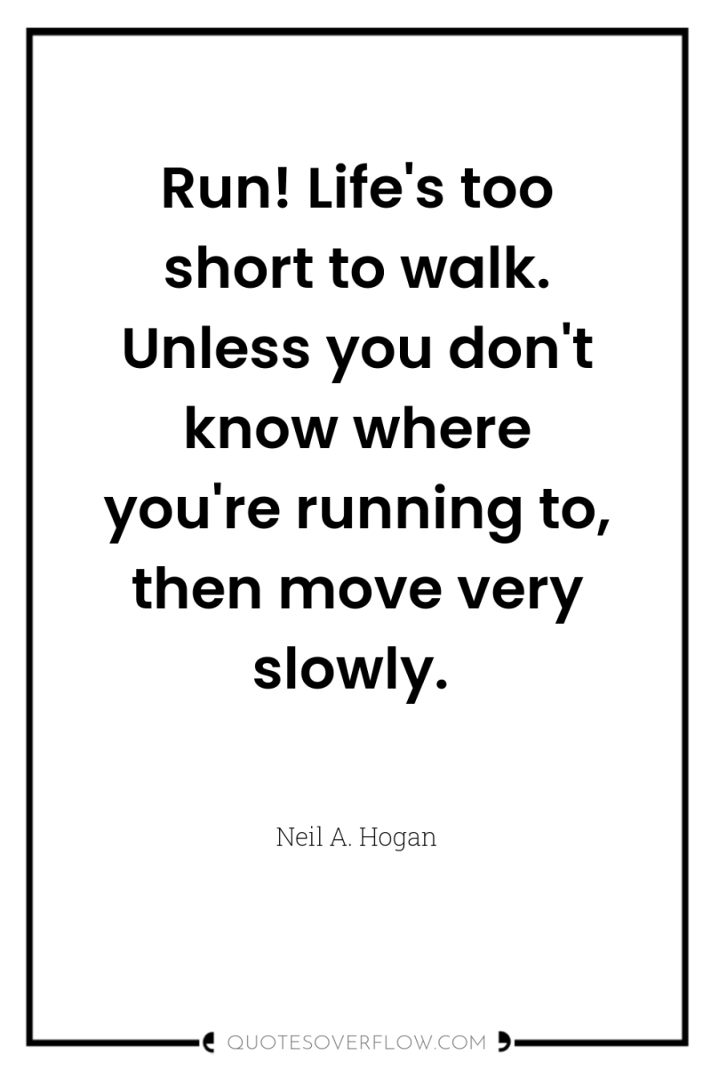 Run! Life's too short to walk. Unless you don't know...