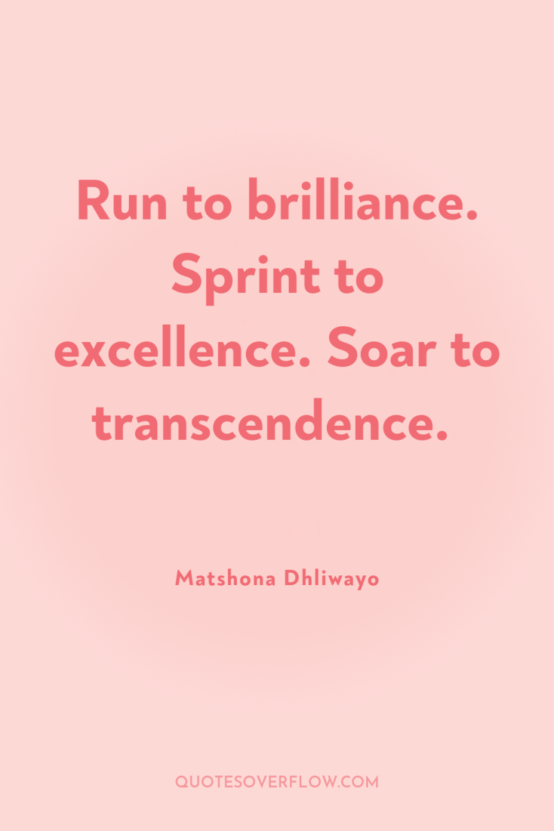 Run to brilliance. Sprint to excellence. Soar to transcendence. 