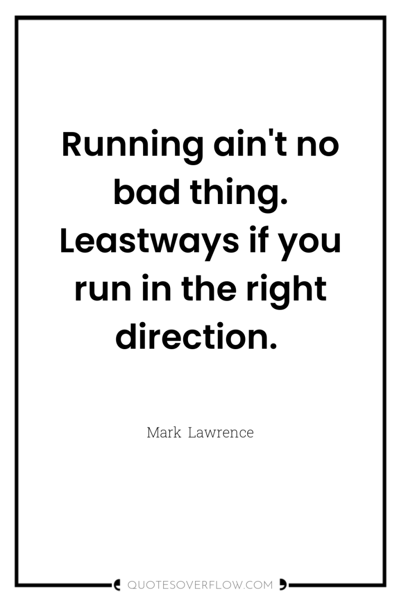 Running ain't no bad thing. Leastways if you run in...