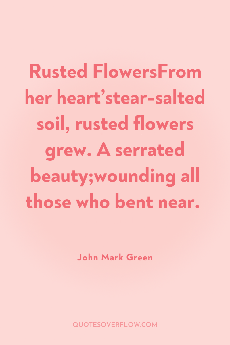 Rusted FlowersFrom her heart’stear-salted soil, rusted flowers grew. A serrated...