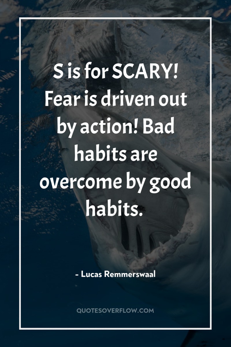 S is for SCARY! Fear is driven out by action!...