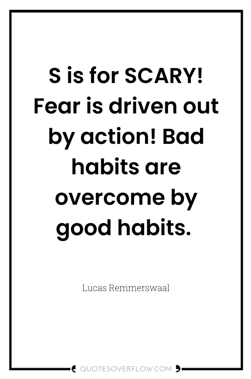 S is for SCARY! Fear is driven out by action!...