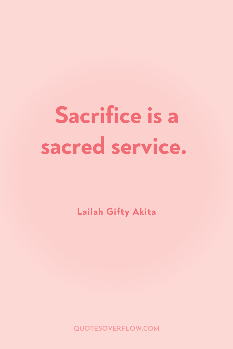 Sacrifice is a sacred service. 