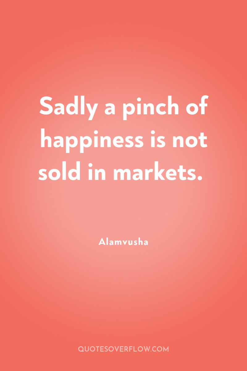 Sadly a pinch of happiness is not sold in markets. 