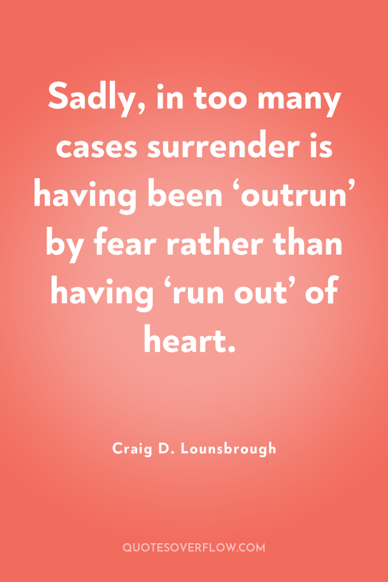 Sadly, in too many cases surrender is having been ‘outrun’...