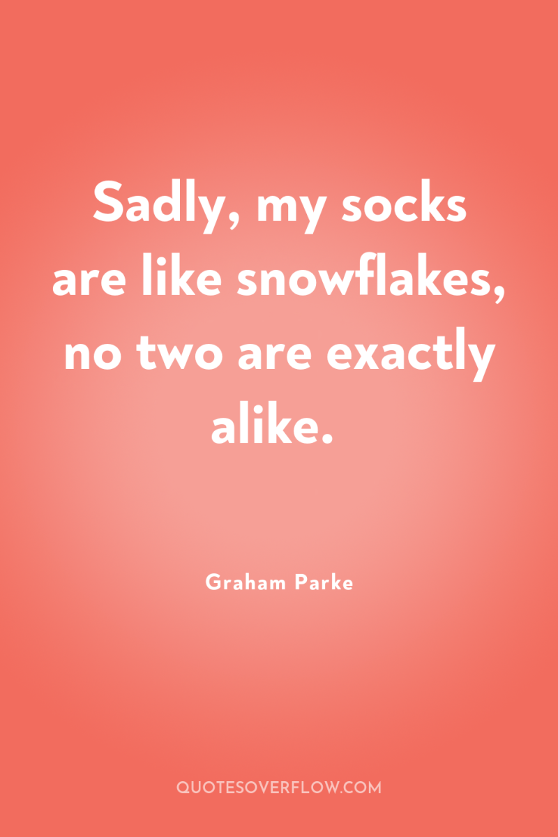 Sadly, my socks are like snowflakes, no two are exactly...