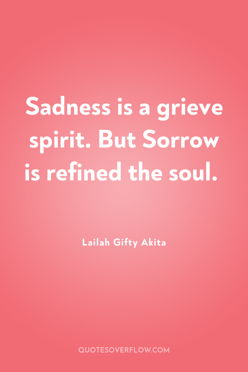 Sadness is a grieve spirit. But Sorrow is refined the...