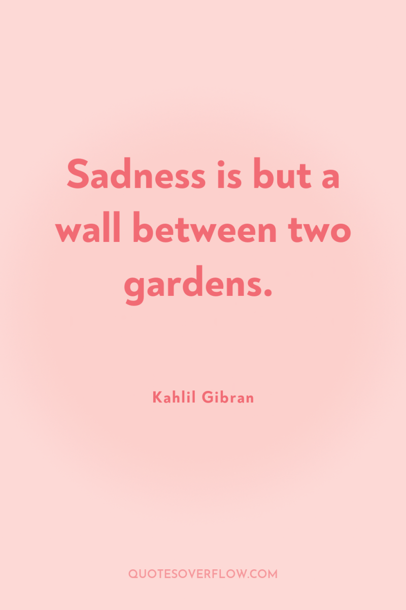 Sadness is but a wall between two gardens. 