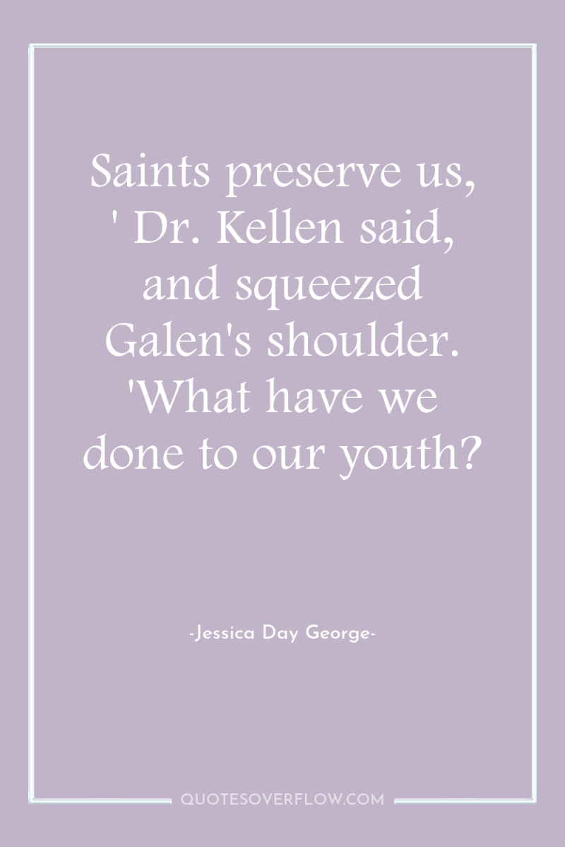 Saints preserve us, ' Dr. Kellen said, and squeezed Galen's...
