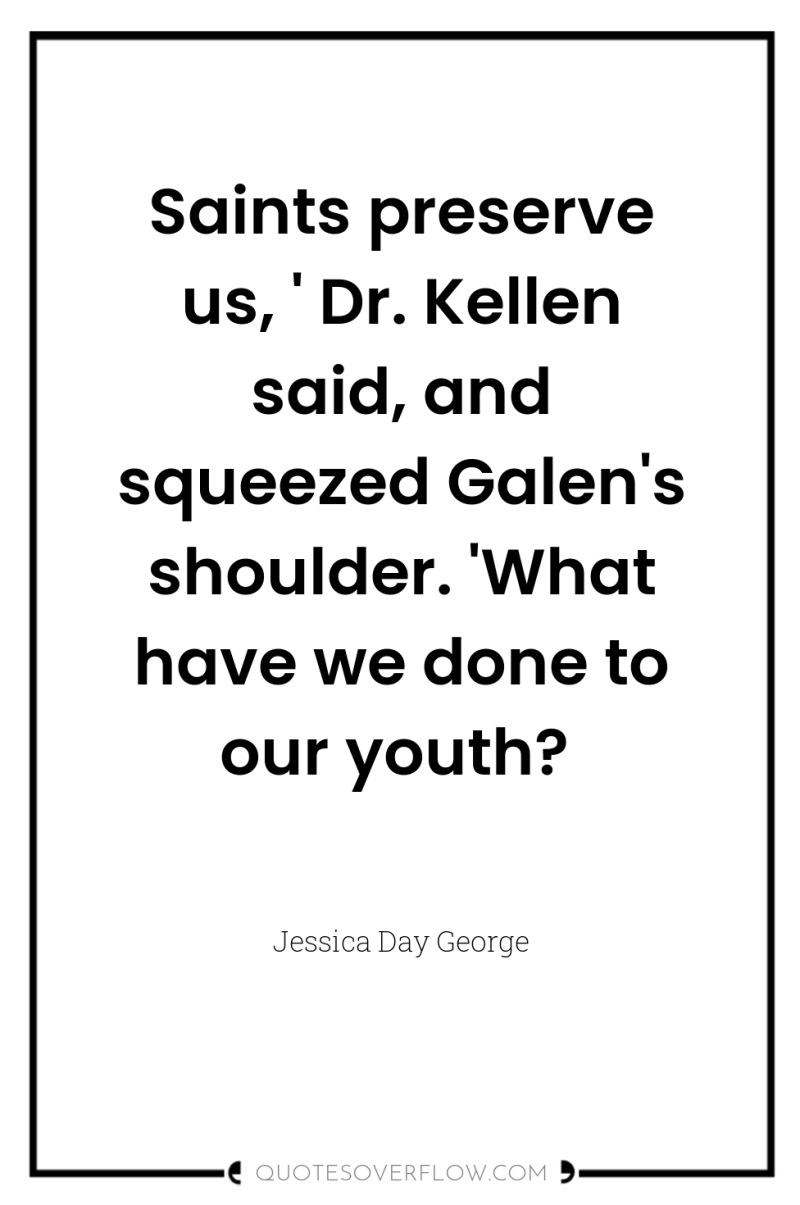 Saints preserve us, ' Dr. Kellen said, and squeezed Galen's...