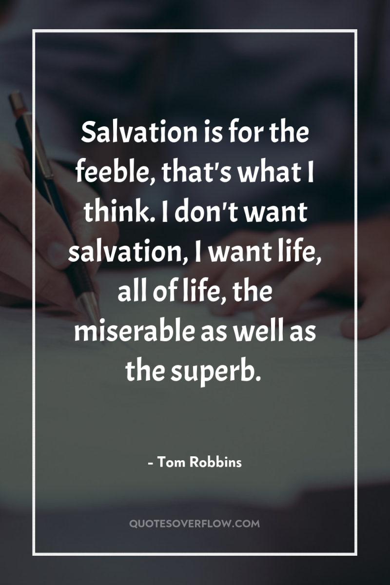 Salvation is for the feeble, that's what I think. I...
