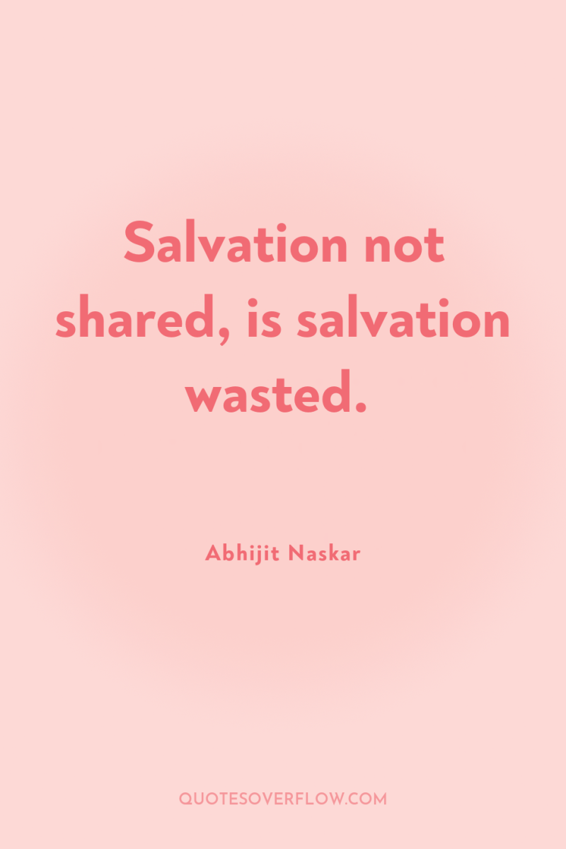 Salvation not shared, is salvation wasted. 