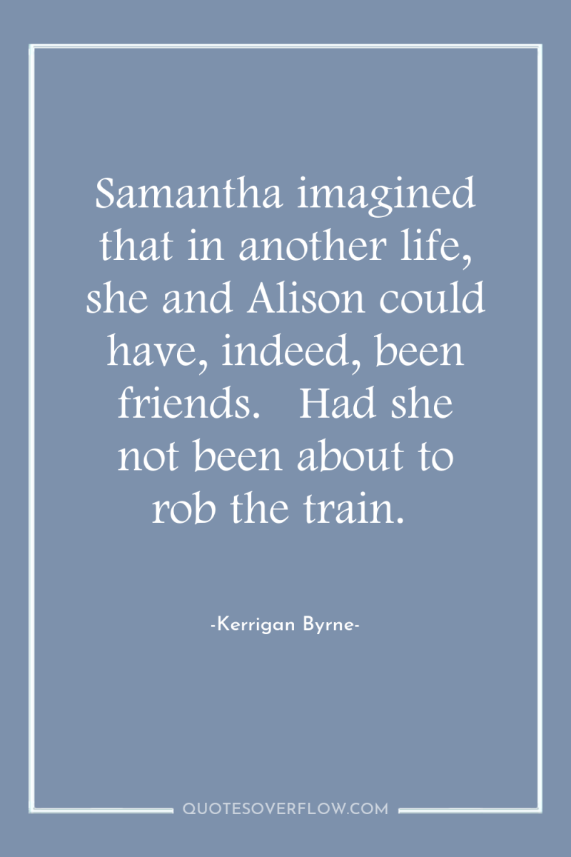 Samantha imagined that in another life, she and Alison could...