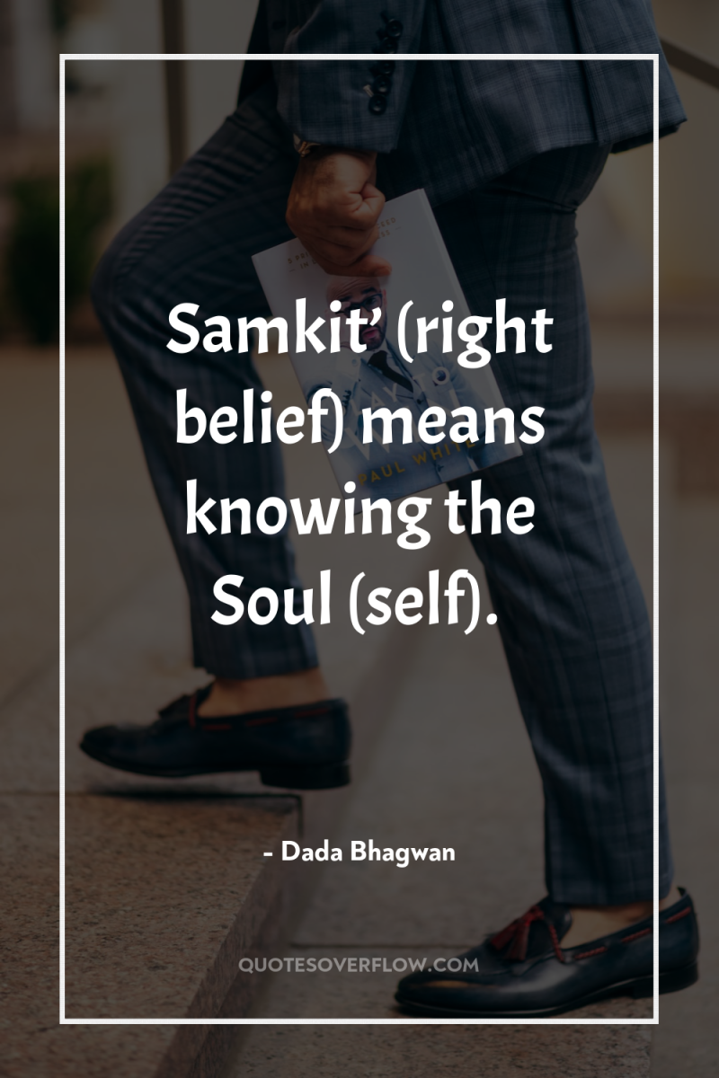 Samkit’ (right belief) means knowing the Soul (self). 
