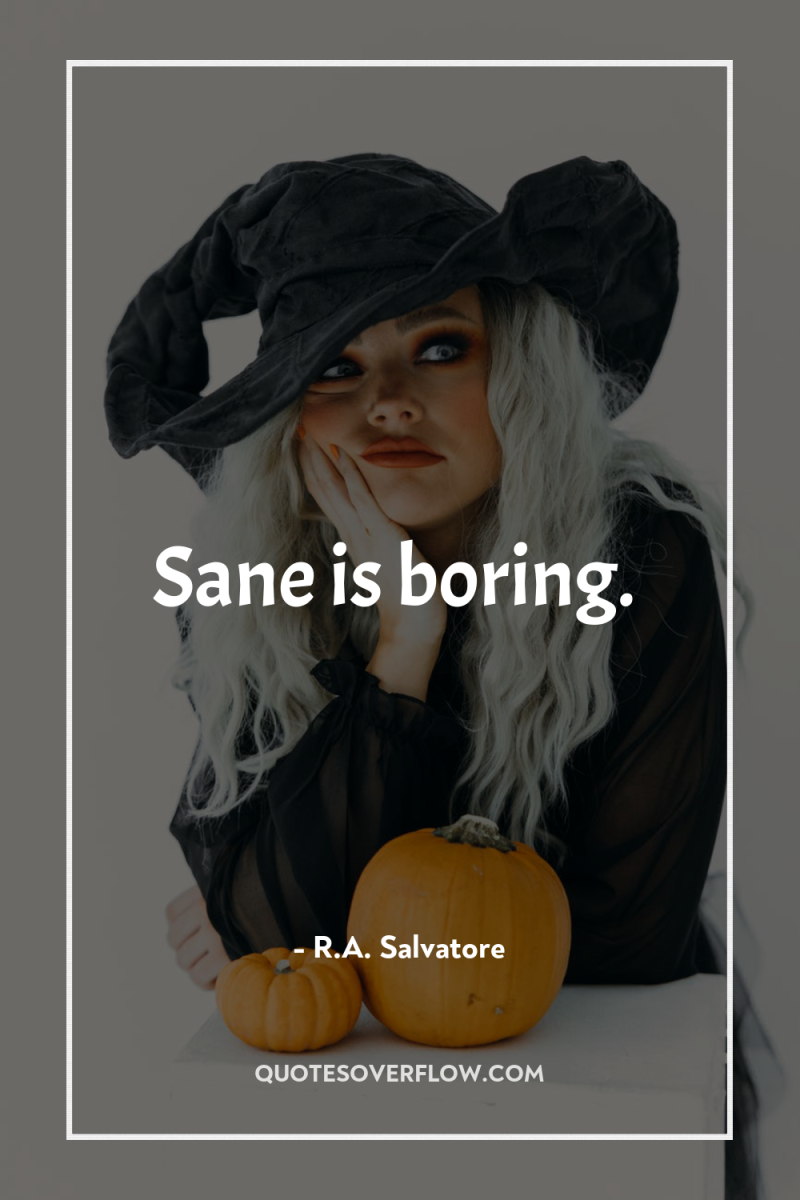 Sane is boring. 
