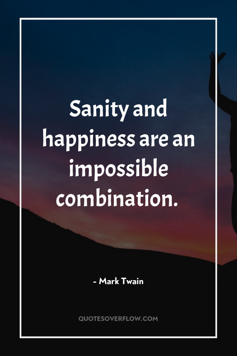 Sanity and happiness are an impossible combination. 