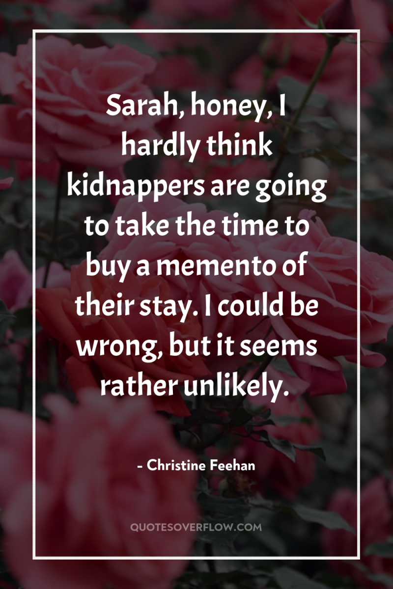 Sarah, honey, I hardly think kidnappers are going to take...