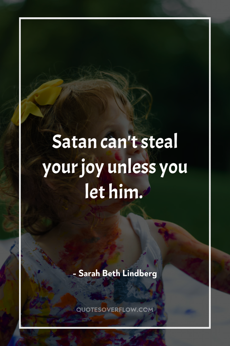 Satan can't steal your joy unless you let him. 