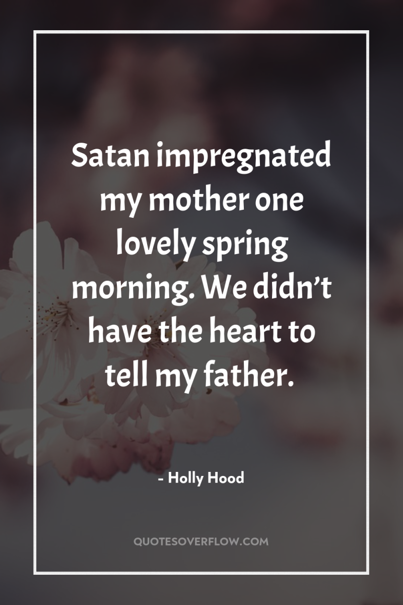 Satan impregnated my mother one lovely spring morning. We didn’t...