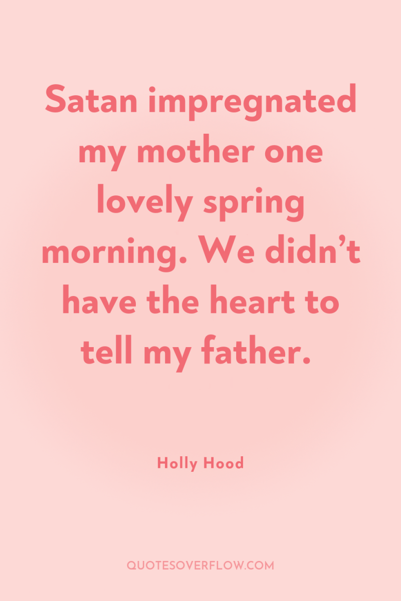 Satan impregnated my mother one lovely spring morning. We didn’t...