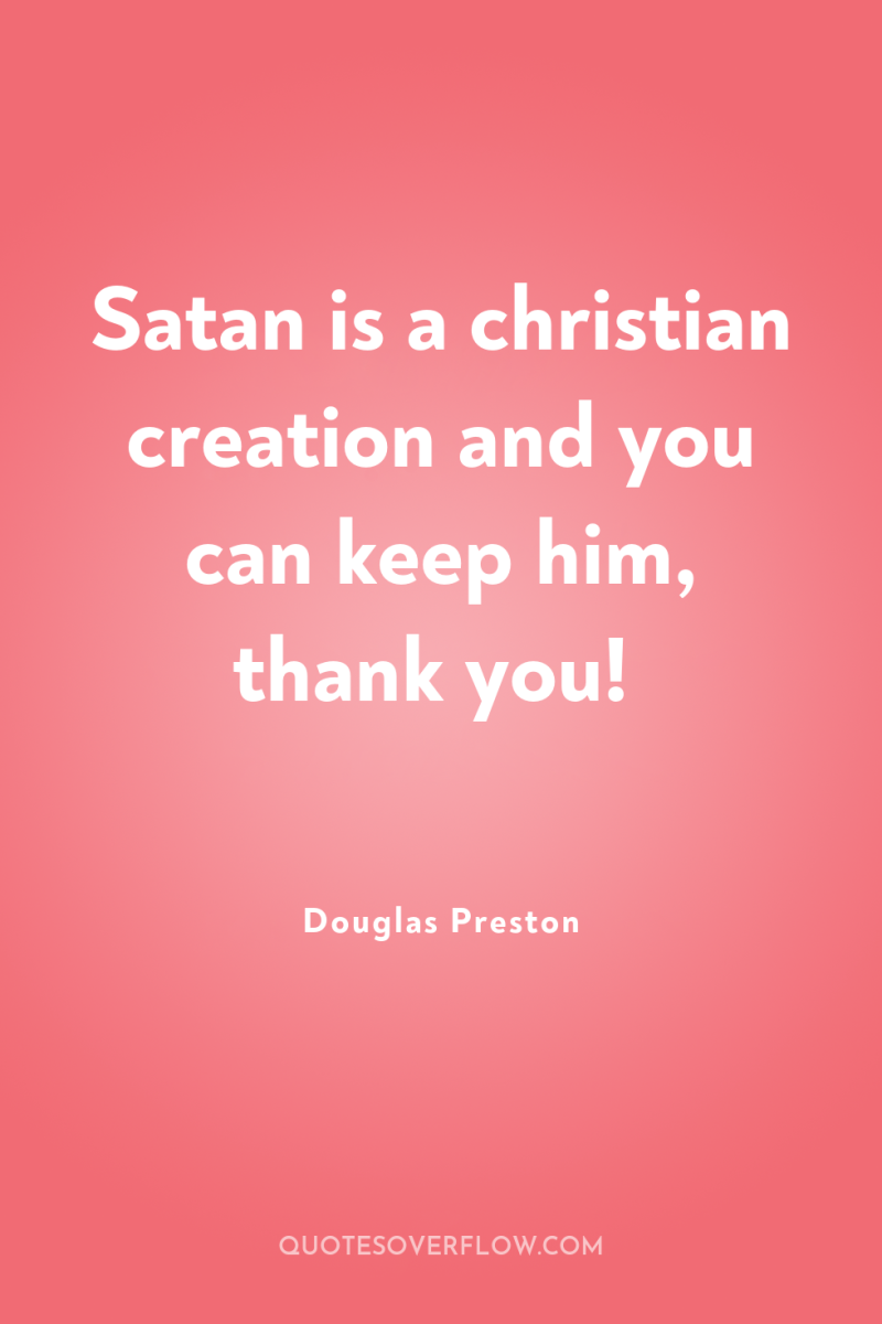 Satan is a christian creation and you can keep him,...