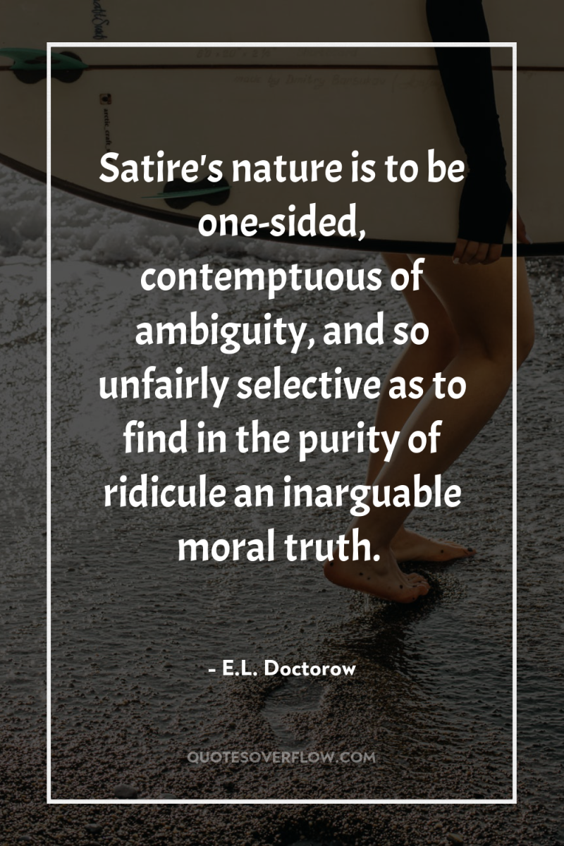 Satire's nature is to be one-sided, contemptuous of ambiguity, and...