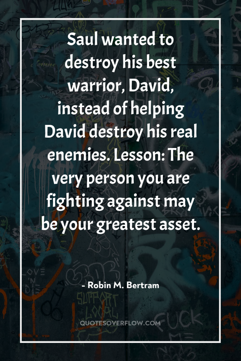 Saul wanted to destroy his best warrior, David, instead of...