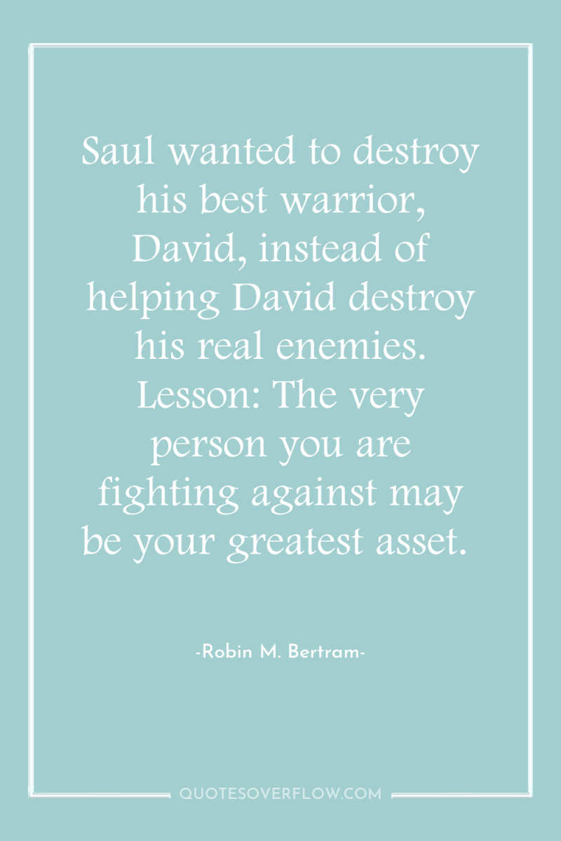 Saul wanted to destroy his best warrior, David, instead of...