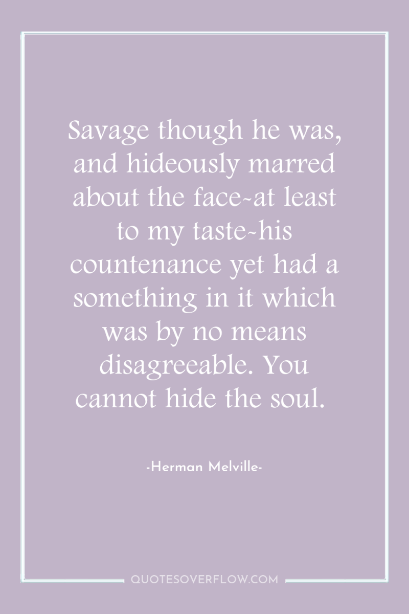 Savage though he was, and hideously marred about the face-at...