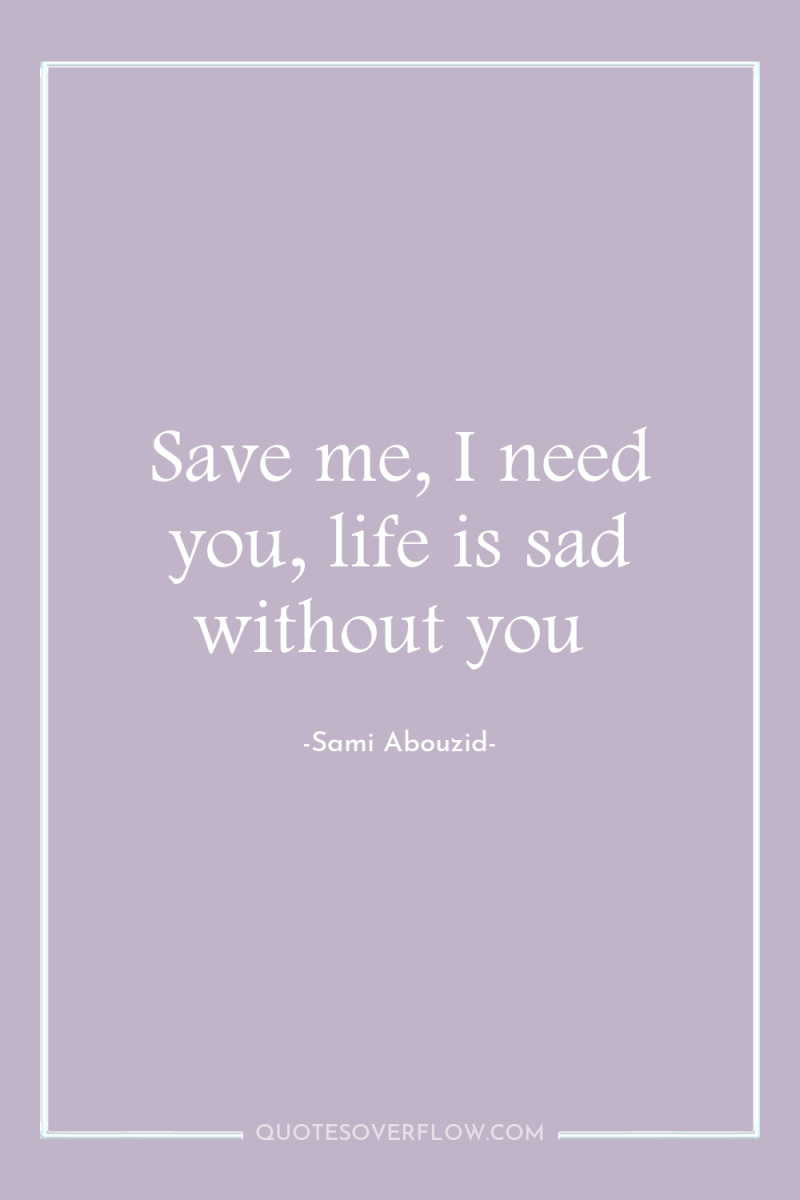 Save me, I need you, life is sad without you 