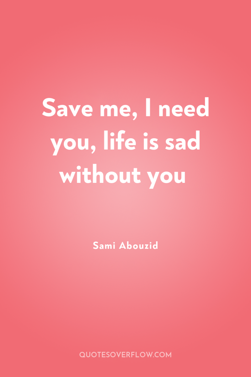 Save me, I need you, life is sad without you 