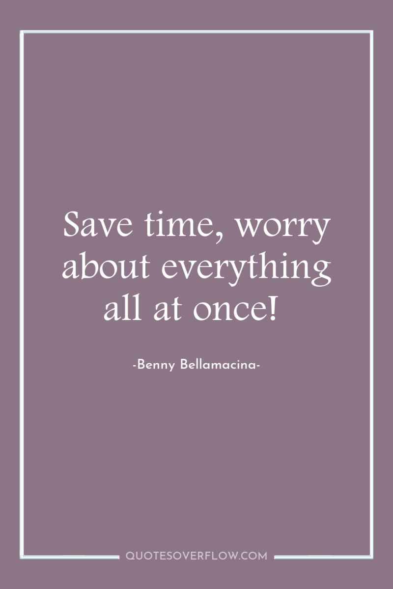 Save time, worry about everything all at once! 