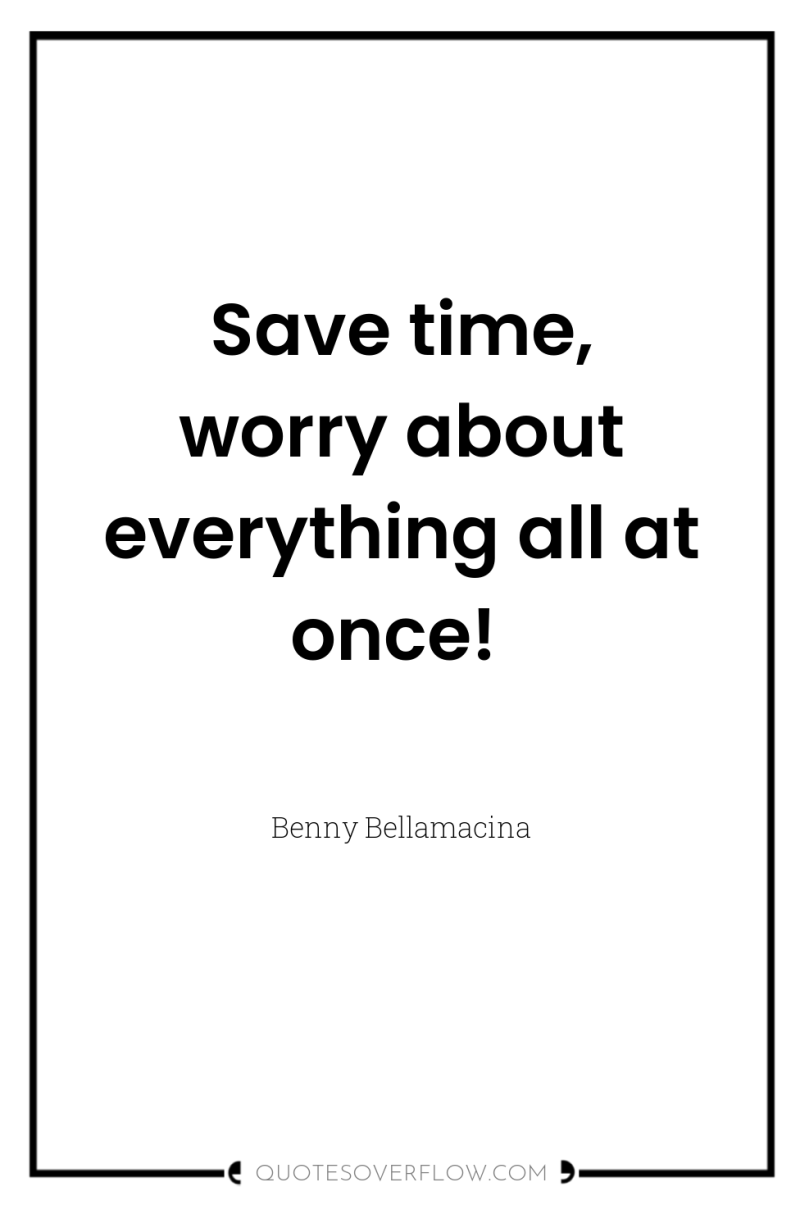 Save time, worry about everything all at once! 