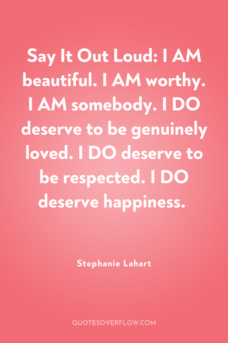 Say It Out Loud: I AM beautiful. I AM worthy....