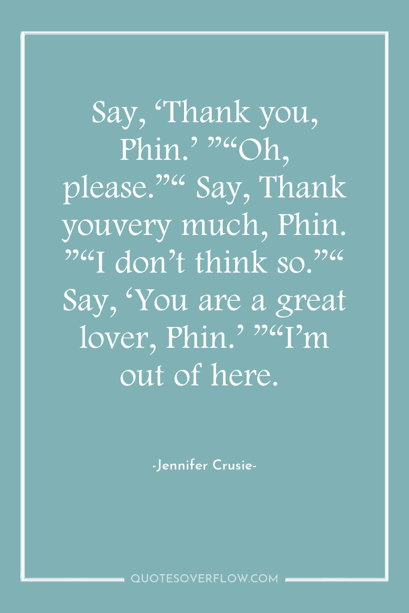 Say, ‘Thank you, Phin.’ ”“Oh, please.”“ Say, Thank youvery much,...