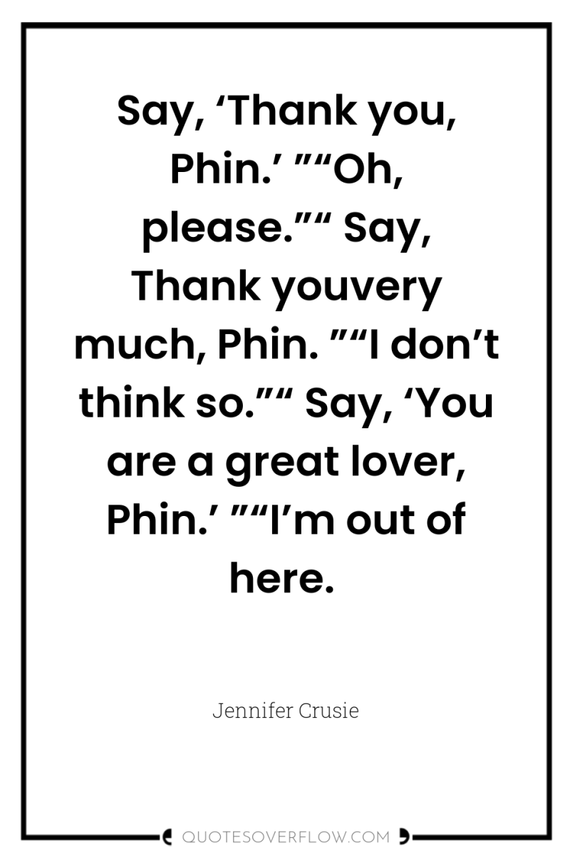Say, ‘Thank you, Phin.’ ”“Oh, please.”“ Say, Thank youvery much,...